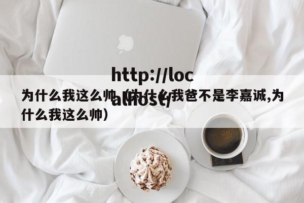 为什么我这么帅（为什么我爸不是李嘉诚,为什么我这么帅）